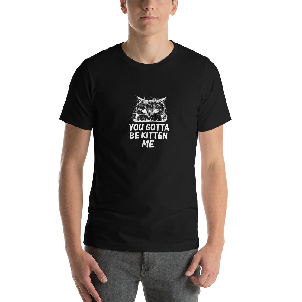 You Gotta Be Kitten Me - T-Shirt