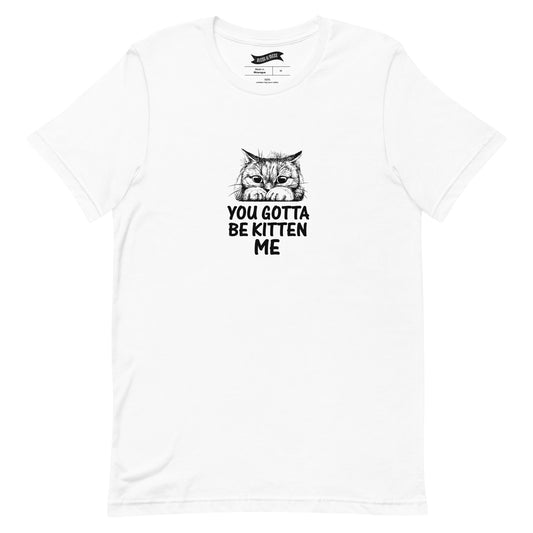 You Gotta Be Kitten Me - T-Shirt